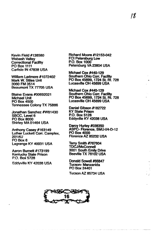 Kevin Field #138580 ‘Wabash  Correctional PO Box 1111 Carfisio IN 47838 USA  Wilkam Larimore #1072402 Mark W. Stiles Unit 3060 FM 3514 ‘Boaumont TX 77705 USA  Blaine Evans #00692021 Michael Unit PO Box 4500 Tenmessee Colony TX 75696  Jonathan Sanchez #W81430 SBCC, Level 6 8000  PO Box Shirtey MA 01464 USA  {inthony Caoey #163149 201AU )  POBox6 Lagrange KY 40031 USA  Aaron Bumett #173199 K State Prison PO.Box 5728  Eddyville KY 42038 USA  18  